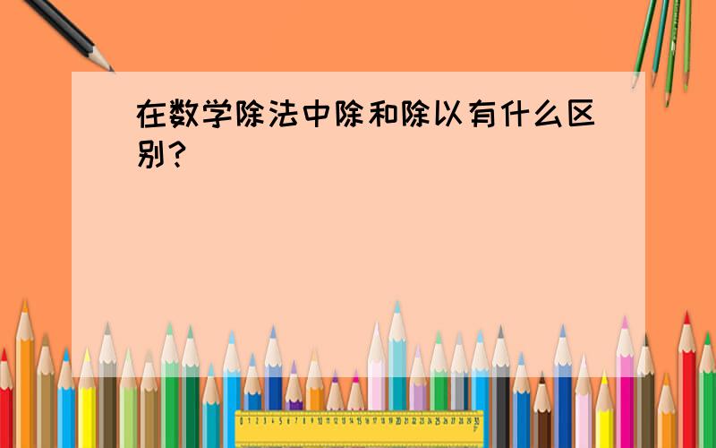 在数学除法中除和除以有什么区别?