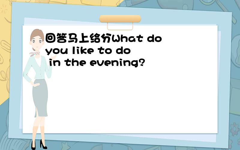 回答马上给分What do you like to do in the evening?