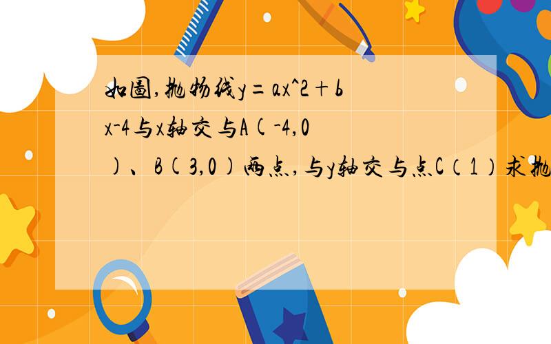 如图,抛物线y=ax^2+bx-4与x轴交与A(-4,0)、B(3,0)两点,与y轴交与点C（1）求抛物线的函数关系式（