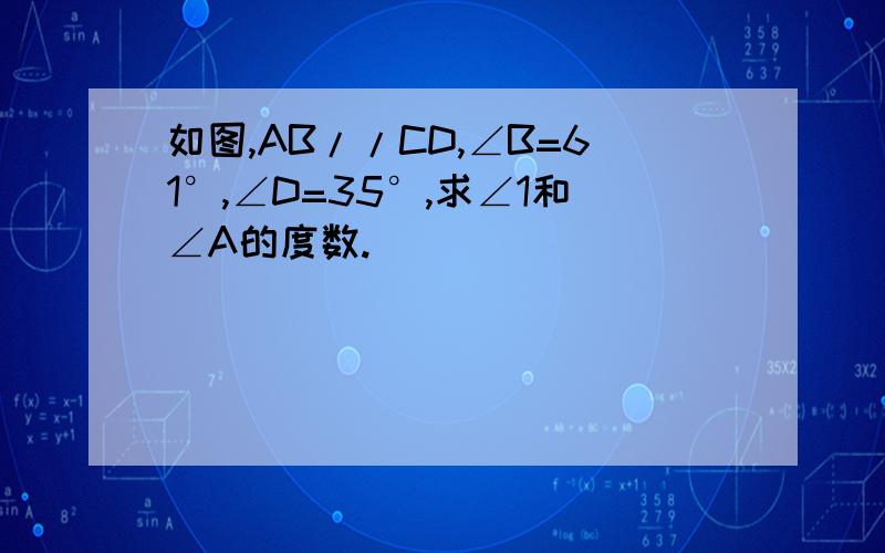 如图,AB//CD,∠B=61°,∠D=35°,求∠1和∠A的度数.