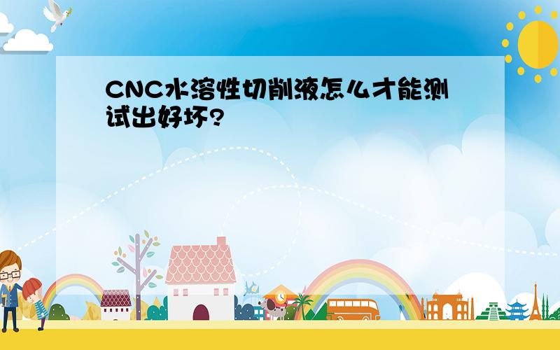 CNC水溶性切削液怎么才能测试出好坏?