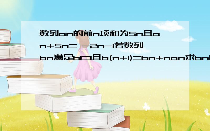 数列an的前n项和为Sn且an+Sn= -2n-1若数列bn满足b1=1且b(n+1)=bn+nan求bn的通项公式 急