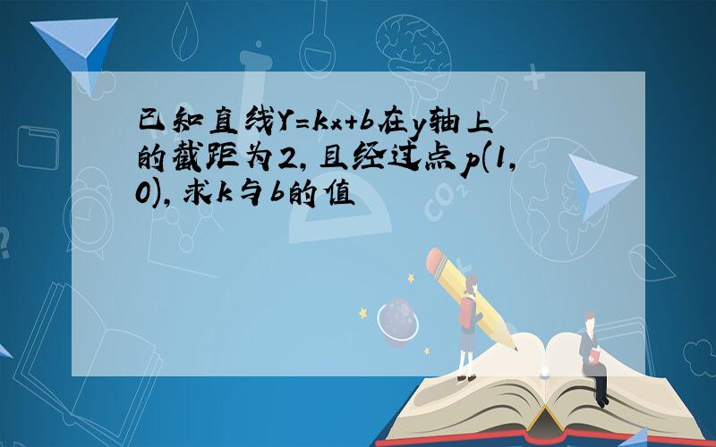 已知直线Y=kx+b在y轴上的截距为2,且经过点p(1,0),求k与b的值