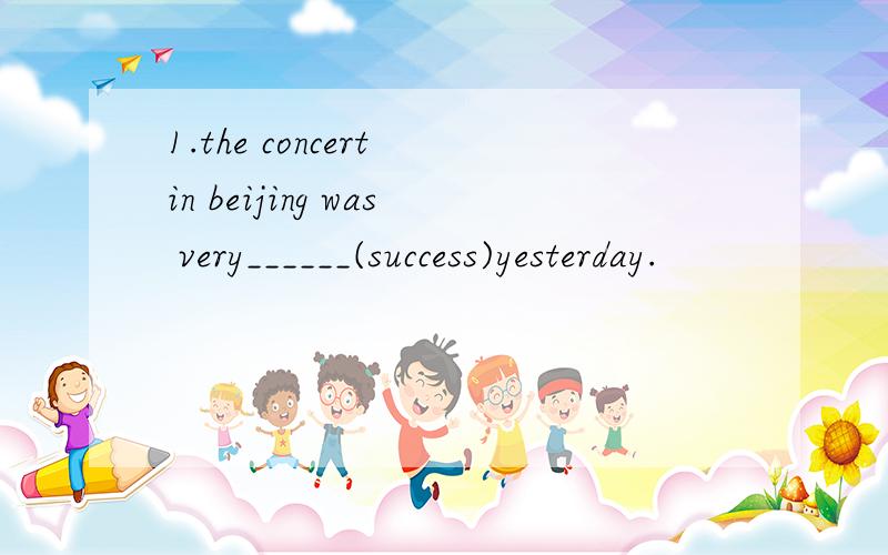 1.the concert in beijing was very______(success)yesterday.