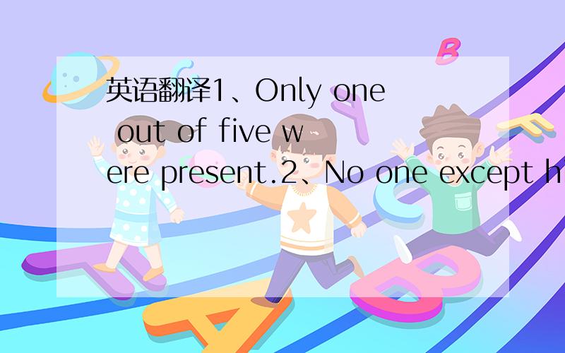 英语翻译1、Only one out of five were present.2、No one except his