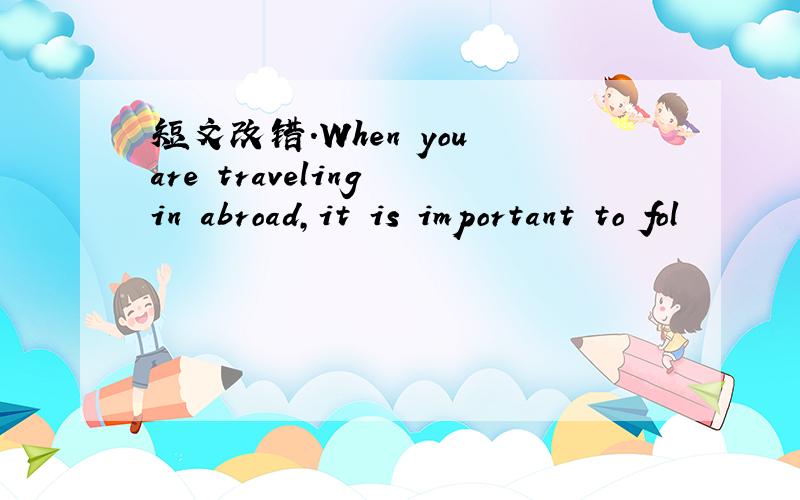 短文改错.When you are traveling in abroad,it is important to fol