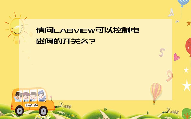 请问LABVIEW可以控制电磁阀的开关么?