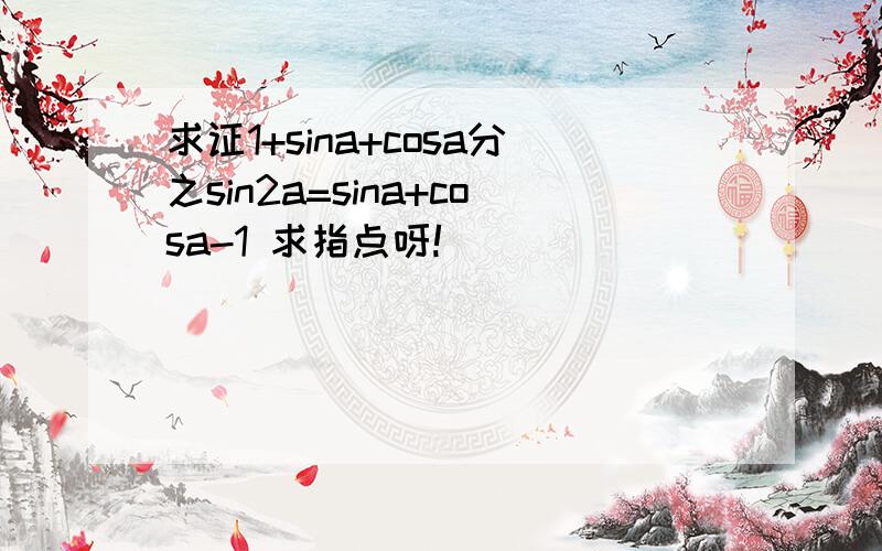 求证1+sina+cosa分之sin2a=sina+cosa-1 求指点呀!