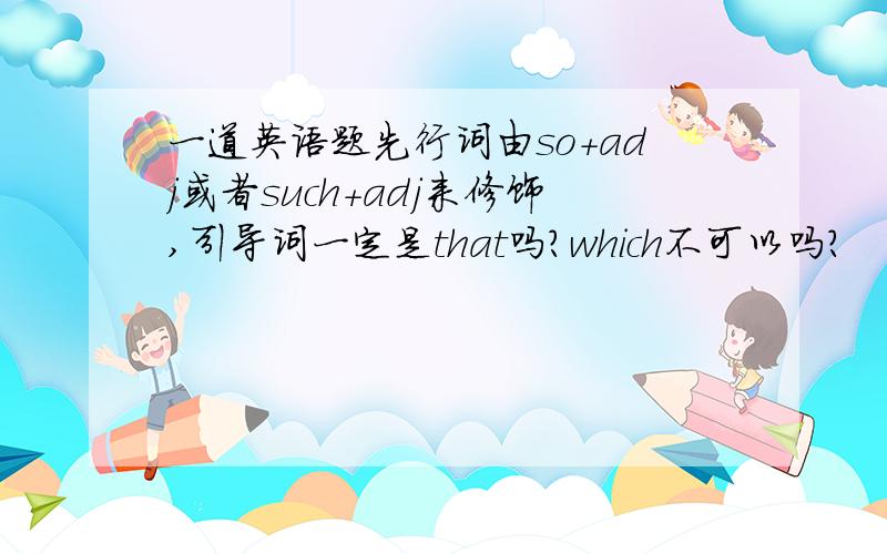 一道英语题先行词由so＋adj或者such＋adj来修饰,引导词一定是that吗?which不可以吗?