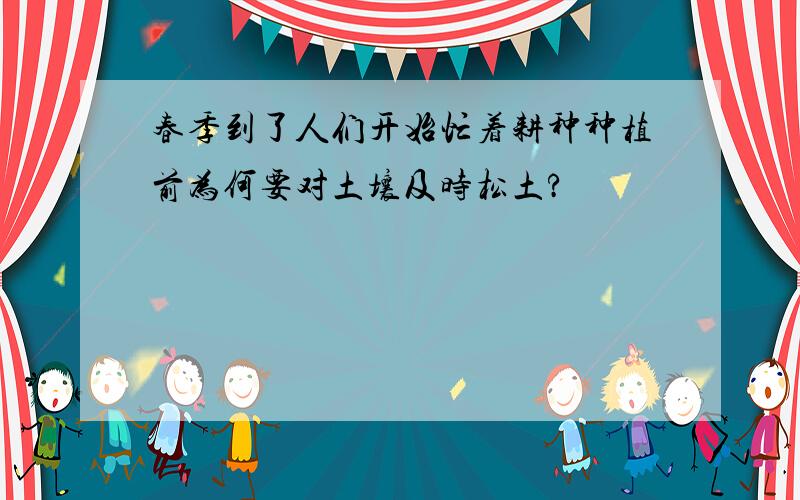 春季到了人们开始忙着耕种种植前为何要对土壤及时松土?