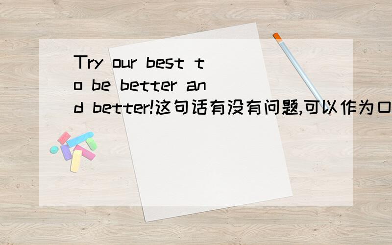 Try our best to be better and better!这句话有没有问题,可以作为口号吗?