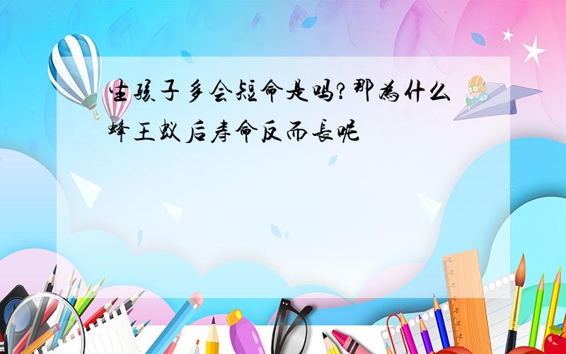 生孩子多会短命是吗?那为什么蜂王蚁后寿命反而长呢