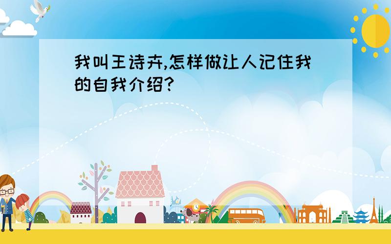 我叫王诗卉,怎样做让人记住我的自我介绍?