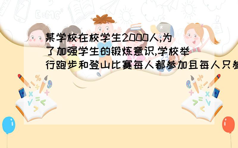 某学校在校学生2000人,为了加强学生的锻炼意识,学校举行跑步和登山比赛每人都参加且每人只参加其中