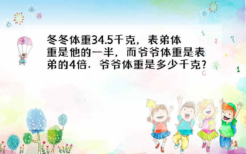 冬冬体重34.5千克，表弟体重是他的一半，而爷爷体重是表弟的4倍．爷爷体重是多少千克？