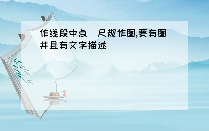 作线段中点(尺规作图,要有图并且有文字描述)