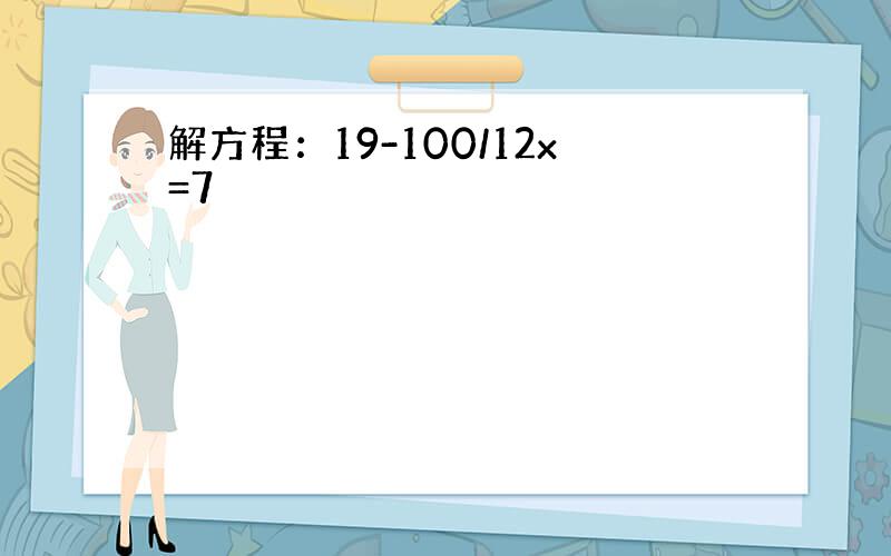 解方程：19-100/12x=7