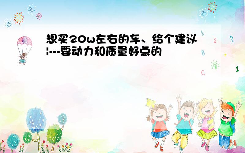 想买20w左右的车、给个建议|---要动力和质量好点的