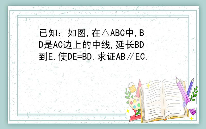 已知：如图,在△ABC中,BD是AC边上的中线,延长BD到E,使DE=BD,求证AB∥EC.