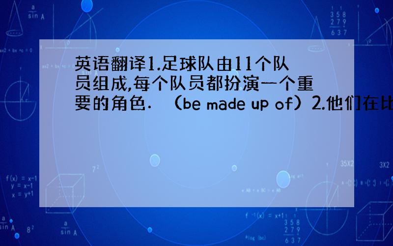 英语翻译1.足球队由11个队员组成,每个队员都扮演一个重要的角色．（be made up of）2.他们在比赛的大部分时