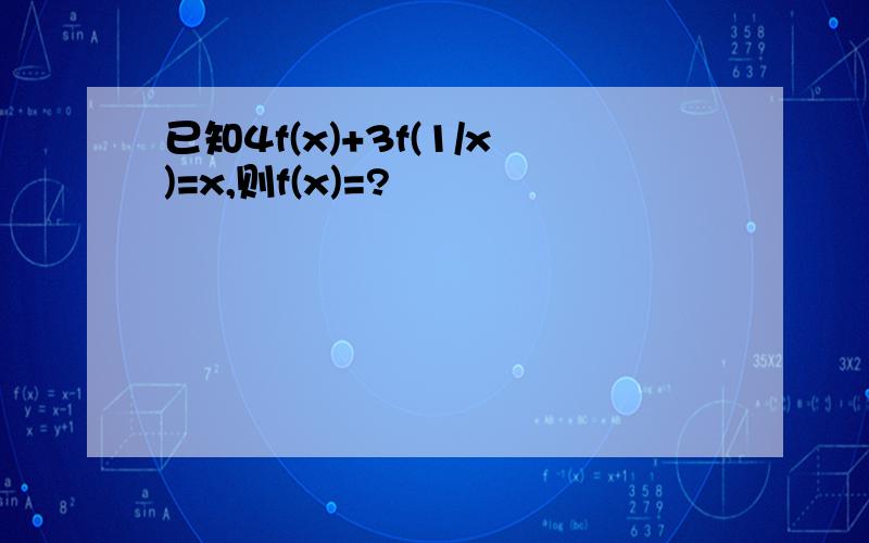 已知4f(x)+3f(1/x)=x,则f(x)=?