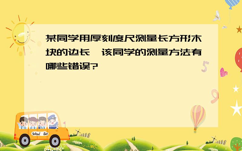 某同学用厚刻度尺测量长方形木块的边长,该同学的测量方法有哪些错误?