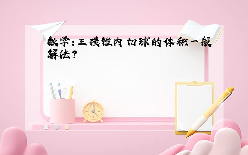 数学:三棱锥内切球的体积一般解法?