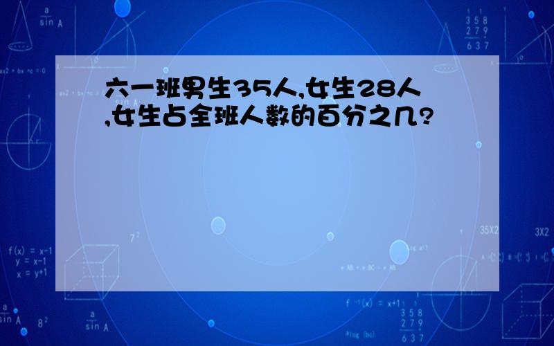 六一班男生35人,女生28人,女生占全班人数的百分之几?