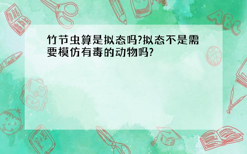 竹节虫算是拟态吗?拟态不是需要模仿有毒的动物吗?