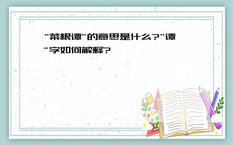 “菜根谭”的意思是什么?“谭”字如何解释?