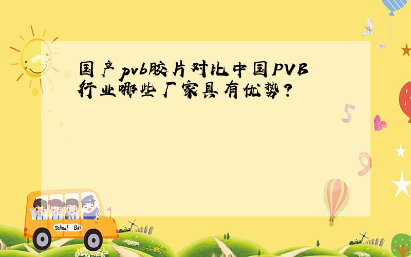 国产pvb胶片对比中国PVB行业哪些厂家具有优势?