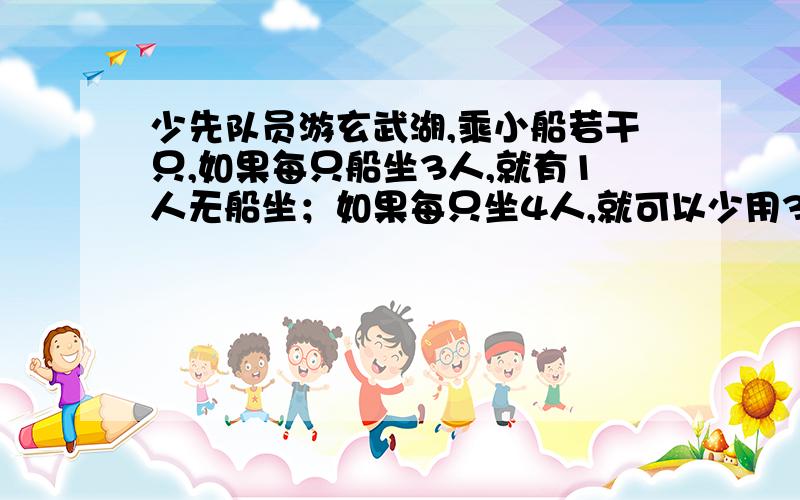 少先队员游玄武湖,乘小船若干只,如果每只船坐3人,就有1人无船坐；如果每只坐4人,就可以少用3只船,每人就可以少付0.4