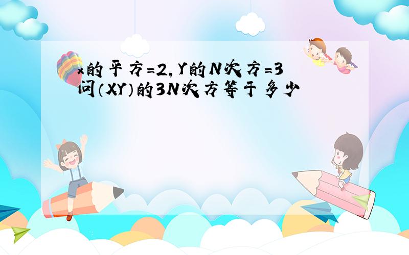 x的平方=2,Y的N次方=3问（XY）的3N次方等于多少