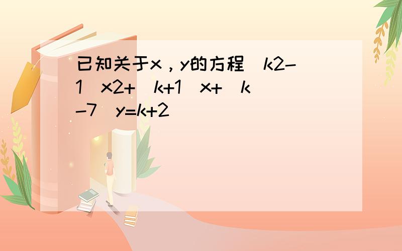 已知关于x，y的方程（k2-1）x2+（k+1）x+（k-7）y=k+2．