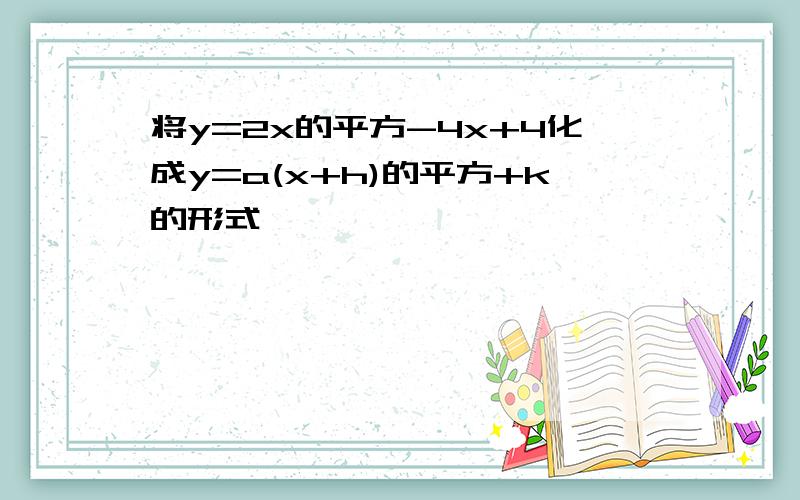 将y=2x的平方-4x+4化成y=a(x+h)的平方+k的形式