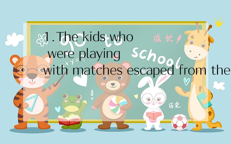 1.The kids who were playing with matches escaped from the bu