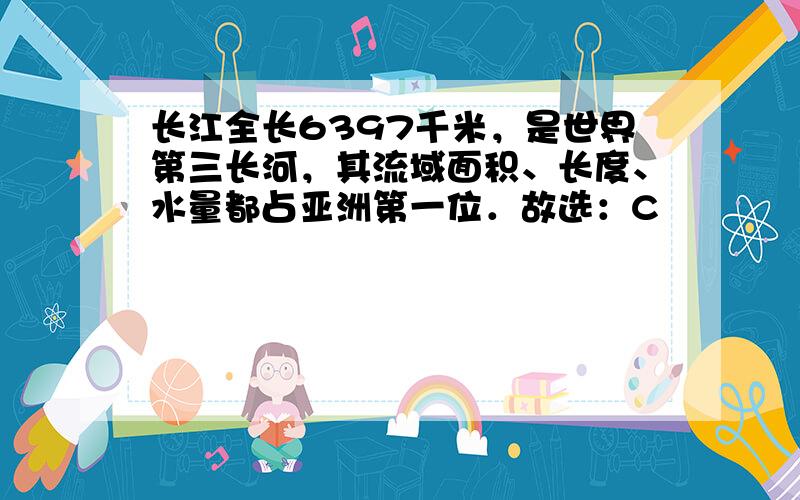 长江全长6397千米，是世界第三长河，其流域面积、长度、水量都占亚洲第一位．故选：C