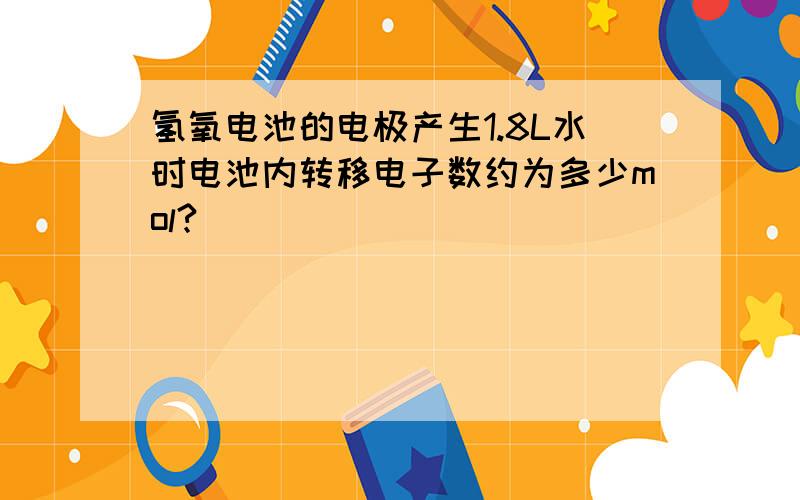 氢氧电池的电极产生1.8L水时电池内转移电子数约为多少mol?