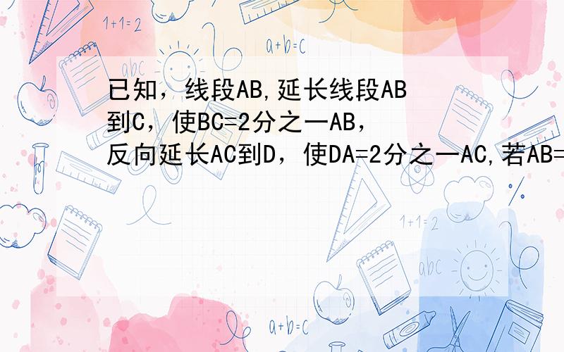 已知，线段AB,延长线段AB到C，使BC=2分之一AB，反向延长AC到D，使DA=2分之一AC,若AB=8㎝，求DC的长