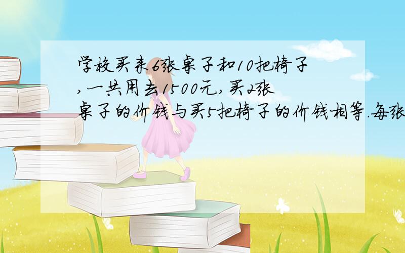 学校买来6张桌子和10把椅子,一共用去1500元,买2张桌子的价钱与买5把椅子的价钱相等.每张桌子和每把椅子