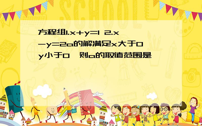 方程组1.x+y=1 2.x-y=2a的解满足x大于0,y小于0,则a的取值范围是