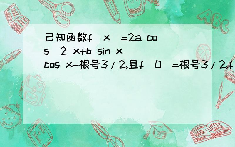 已知函数f(x)=2a cos^2 x+b sin x cos x-根号3/2,且f(0)=根号3/2,f(兀/4)=1