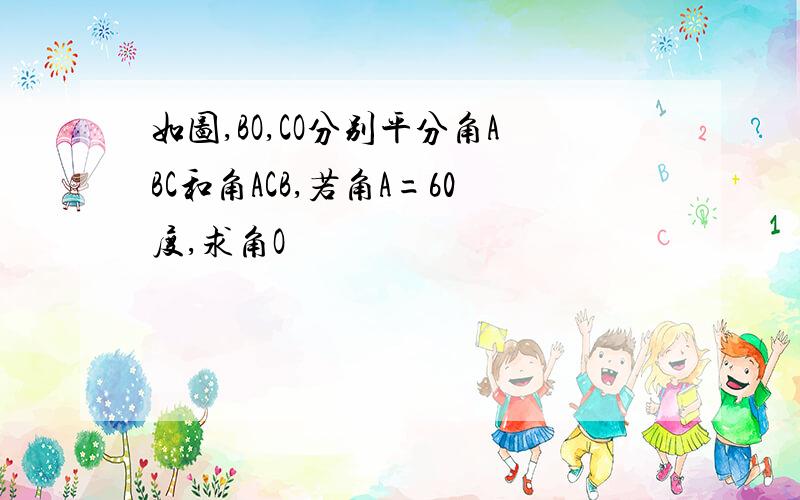 如图,BO,CO分别平分角ABC和角ACB,若角A=60度,求角O