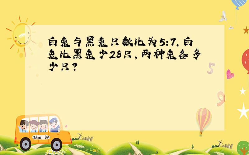 白兔与黑兔只数比为5:7,白兔比黑兔少28只,两种兔各多少只?