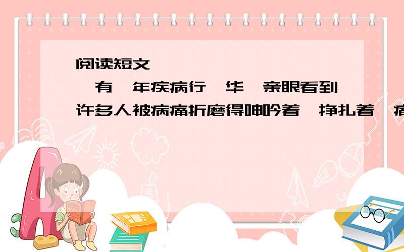 阅读短文,——————————有一年疾病行,华佗亲眼看到许多人被病痛折磨得呻吟着、挣扎着,痛不欲生.为解除病人的痛苦,华