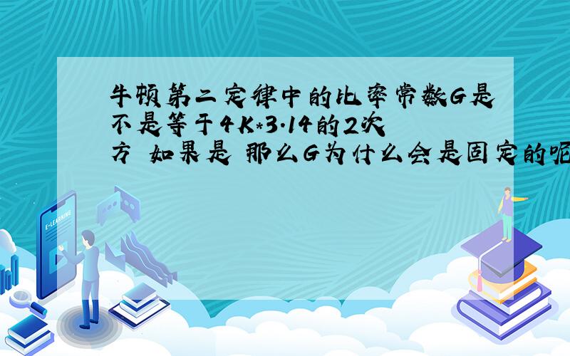 牛顿第二定律中的比率常数G是不是等于4K*3.14的2次方 如果是 那么G为什么会是固定的呢