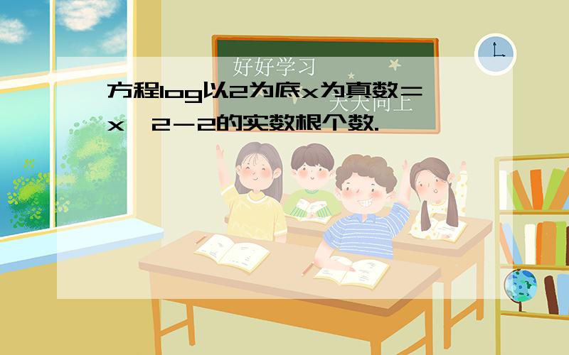 方程log以2为底x为真数＝x^2－2的实数根个数.