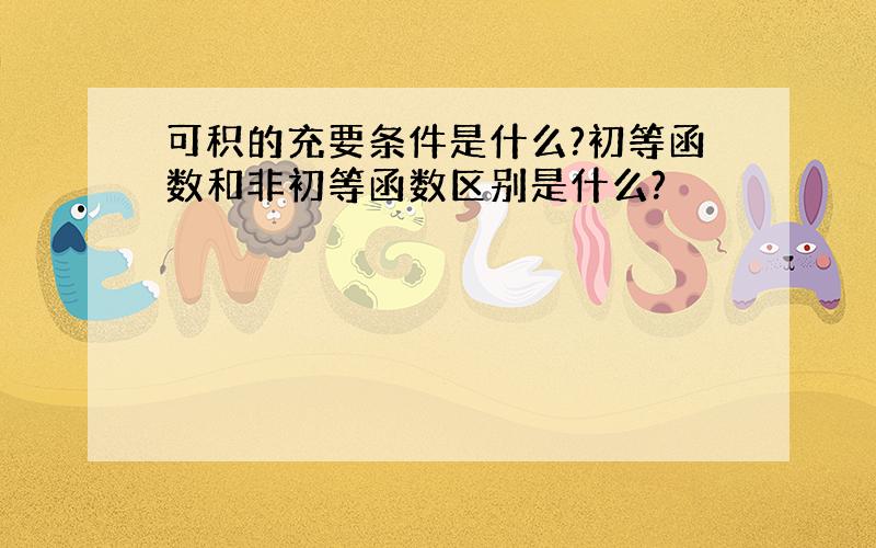 可积的充要条件是什么?初等函数和非初等函数区别是什么?