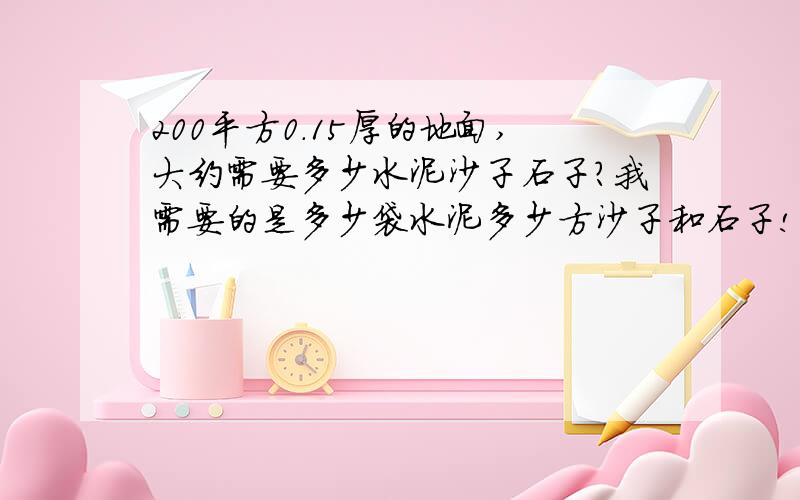 200平方0.15厚的地面,大约需要多少水泥沙子石子?我需要的是多少袋水泥多少方沙子和石子!