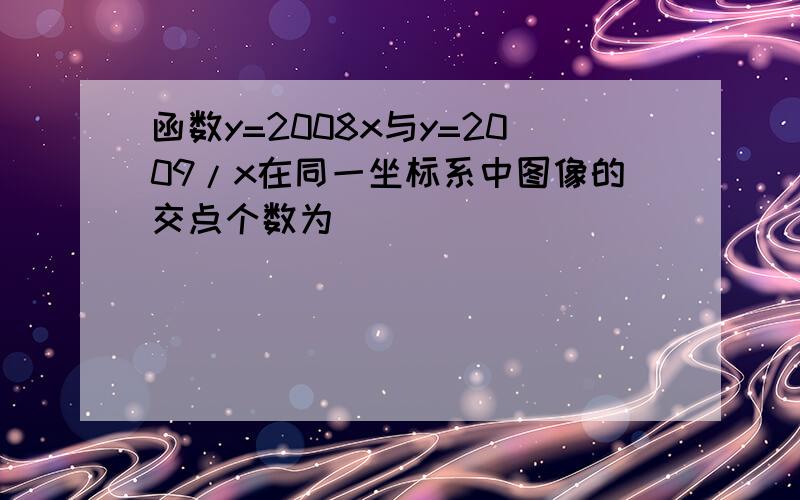 函数y=2008x与y=2009/x在同一坐标系中图像的交点个数为